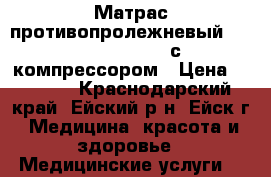 Матрас противопролежневый ,, Orthoforma ,, с компрессором › Цена ­ 2 500 - Краснодарский край, Ейский р-н, Ейск г. Медицина, красота и здоровье » Медицинские услуги   